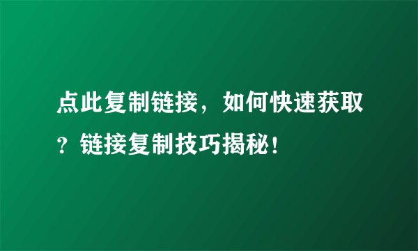 点此复制链接，如何快速获取？链接复制技巧揭秘！