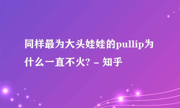 同样最为大头娃娃的pullip为什么一直不火? - 知乎