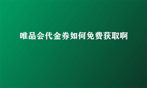 唯品会代金券如何免费获取啊