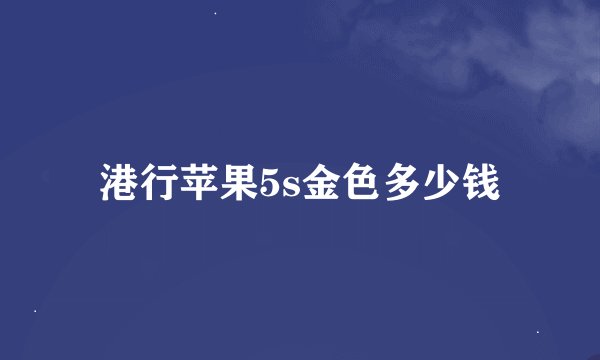 港行苹果5s金色多少钱
