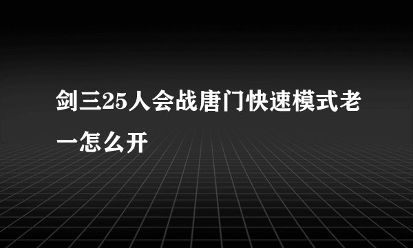 剑三25人会战唐门快速模式老一怎么开