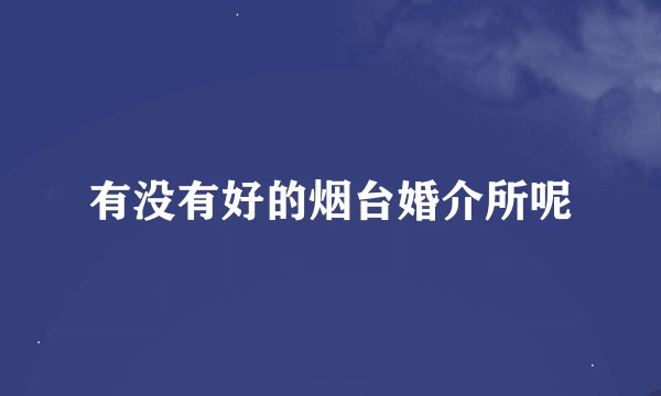 有没有好的烟台婚介所呢