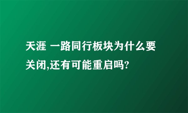 天涯 一路同行板块为什么要关闭,还有可能重启吗?