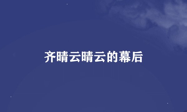 齐晴云晴云的幕后