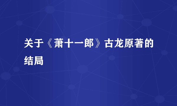 关于《萧十一郎》古龙原著的结局