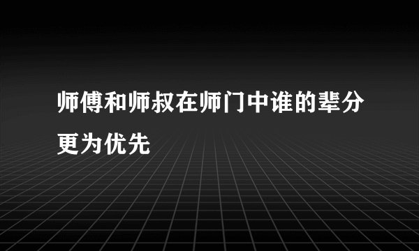师傅和师叔在师门中谁的辈分更为优先