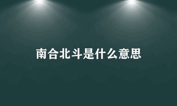 南合北斗是什么意思