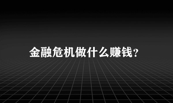 金融危机做什么赚钱？