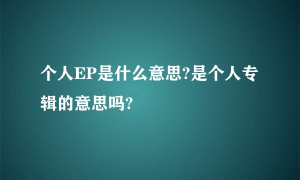 个人EP是什么意思?是个人专辑的意思吗?