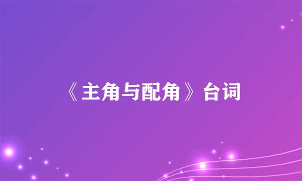 《主角与配角》台词