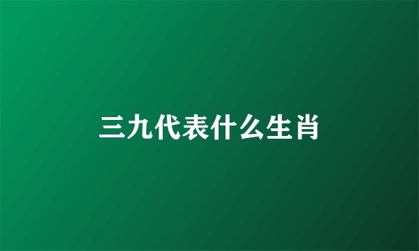 三九代表什么生肖