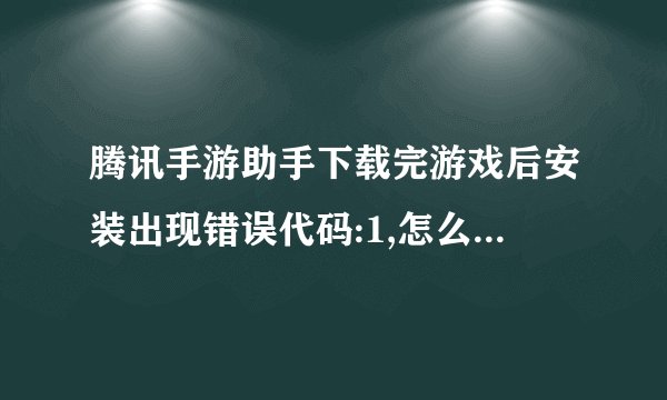 腾讯手游助手下载完游戏后安装出现错误代码:1,怎么破解？急