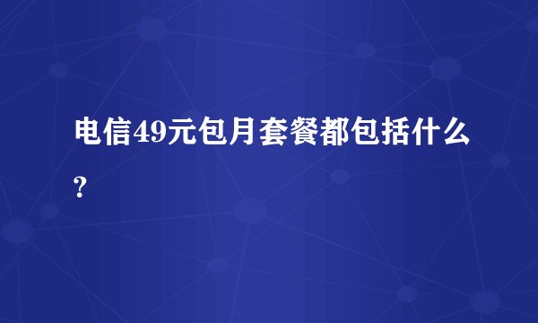 电信49元包月套餐都包括什么？