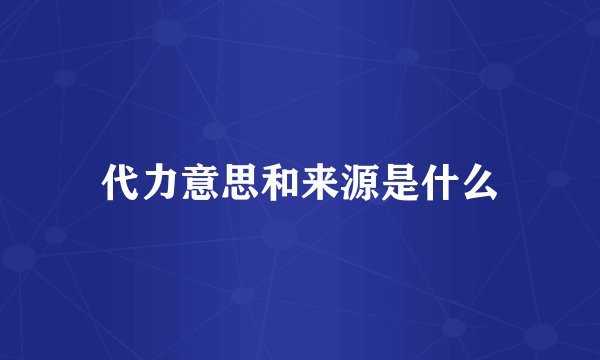 代力意思和来源是什么