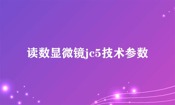 读数显微镜jc5技术参数
