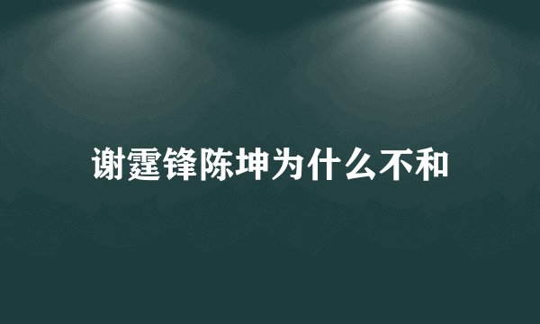 谢霆锋陈坤为什么不和
