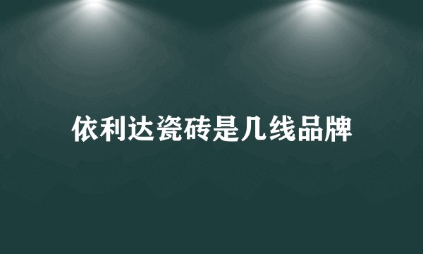 依利达瓷砖是几线品牌