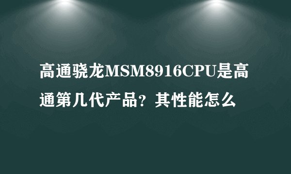 高通骁龙MSM8916CPU是高通第几代产品？其性能怎么