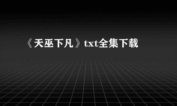 《天巫下凡》txt全集下载