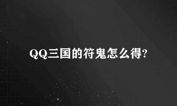 QQ三国的符鬼怎么得?