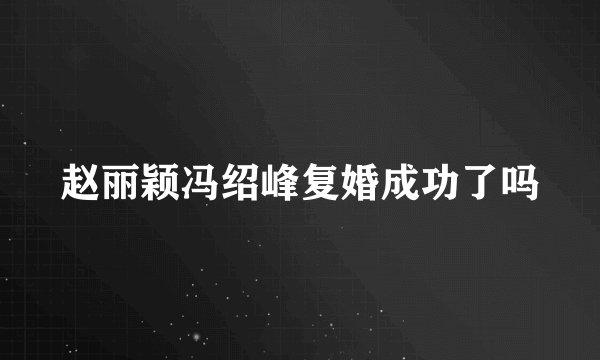赵丽颖冯绍峰复婚成功了吗