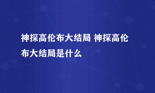 神探高伦布大结局 神探高伦布大结局是什么