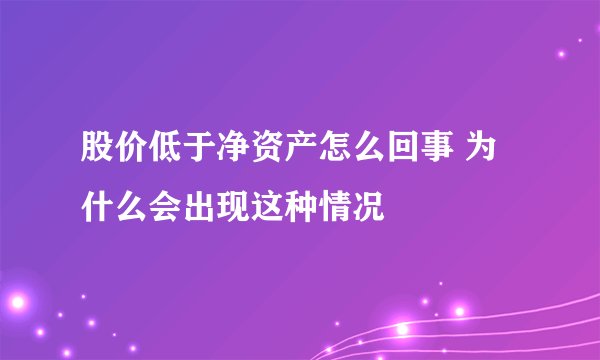 股价低于净资产怎么回事 为什么会出现这种情况