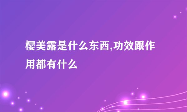 樱美露是什么东西,功效跟作用都有什么