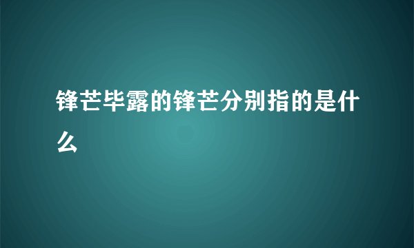 锋芒毕露的锋芒分别指的是什么