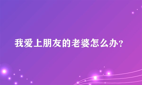 我爱上朋友的老婆怎么办？