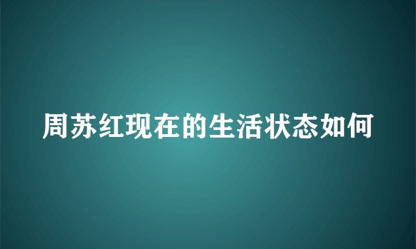周苏红现在的生活状态如何