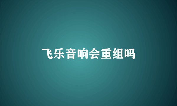 飞乐音响会重组吗