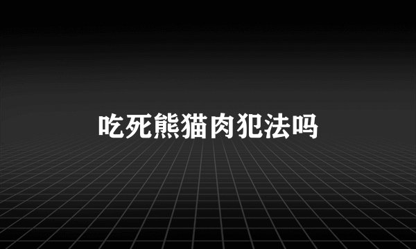 吃死熊猫肉犯法吗