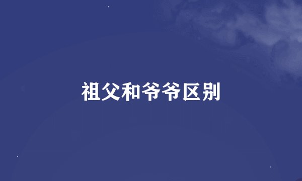 祖父和爷爷区别