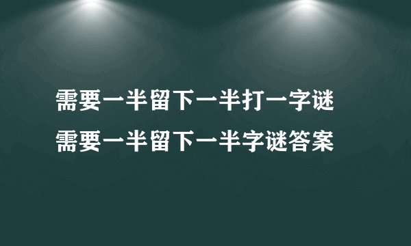 需要一半留下一半打一字谜 需要一半留下一半字谜答案