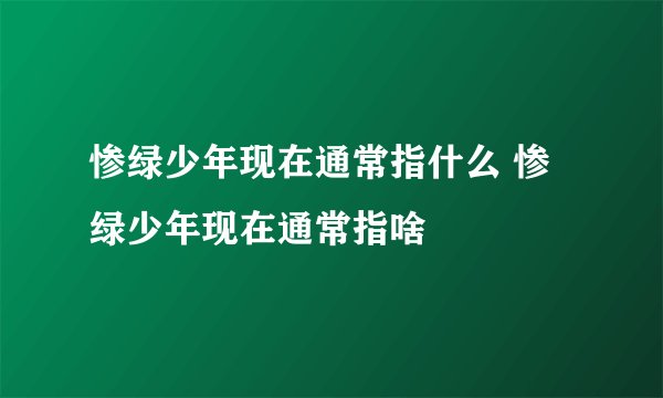 惨绿少年现在通常指什么 惨绿少年现在通常指啥