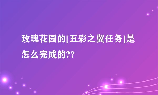 玫瑰花园的[五彩之翼任务]是怎么完成的??