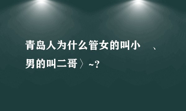 青岛人为什么管女的叫小嫚、男的叫二哥〉~？