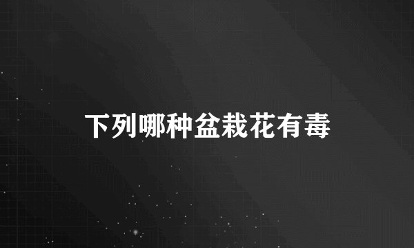 下列哪种盆栽花有毒