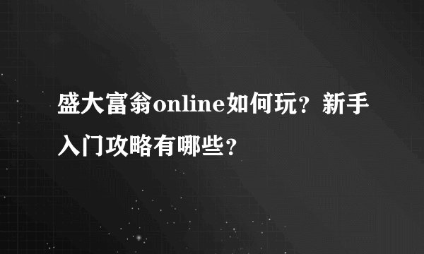 盛大富翁online如何玩？新手入门攻略有哪些？