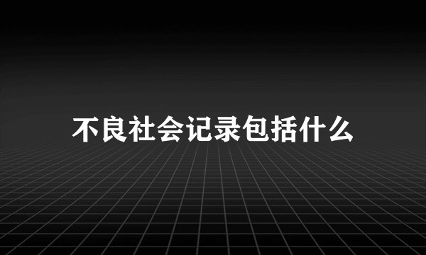 不良社会记录包括什么