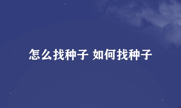 怎么找种子 如何找种子