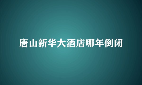 唐山新华大酒店哪年倒闭