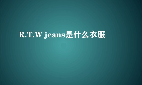 R.T.W jeans是什么衣服