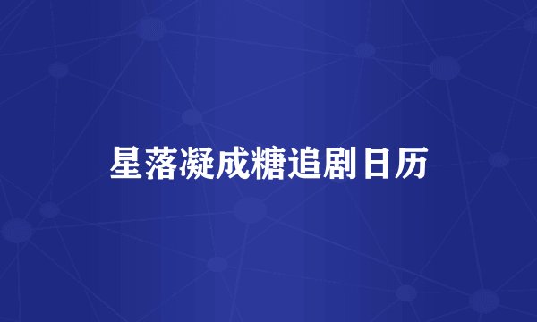 星落凝成糖追剧日历