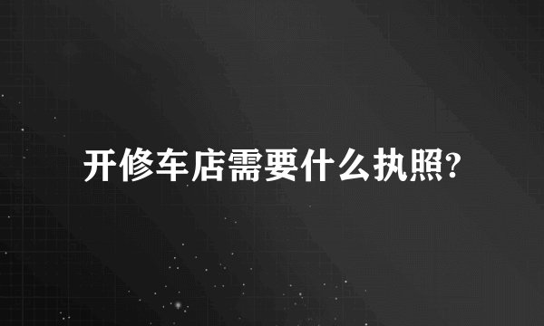 开修车店需要什么执照?
