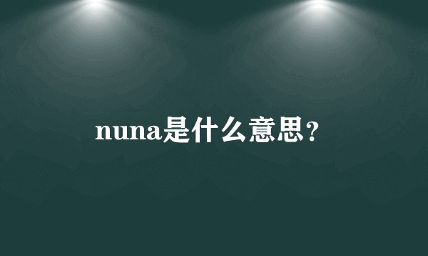 nuna是什么意思？