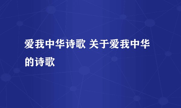 爱我中华诗歌 关于爱我中华的诗歌