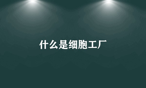 什么是细胞工厂