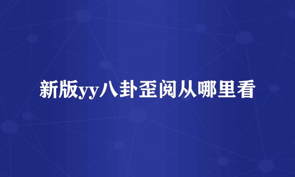 新版yy八卦歪阅从哪里看